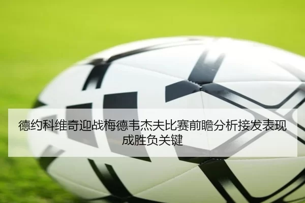 德约科维奇迎战梅德韦杰夫比赛前瞻分析接发表现成胜负关键